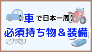 【車で日本一周】これさえあれば大丈夫！必須持ち物＆装備を徹底解説