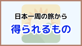 【日本一周で得たもの】人生が変わる大切な経験と気づきを公開！