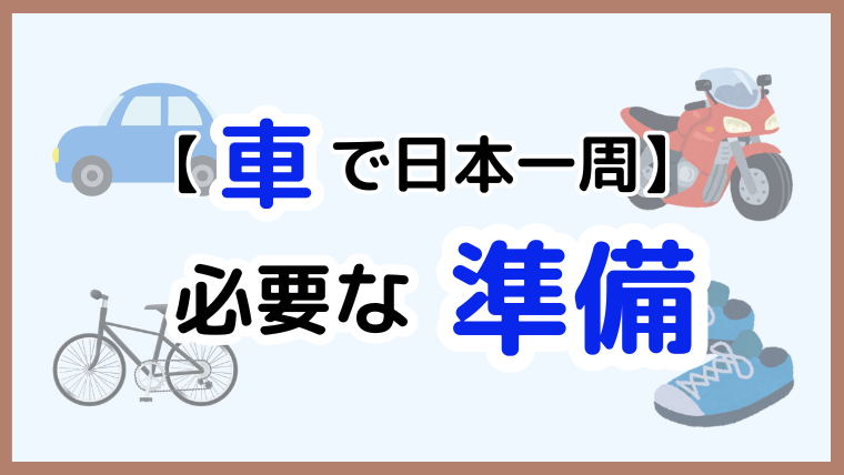 【必見！】車で日本一周を始める前に必要な6つの準備と確認すべきポイント