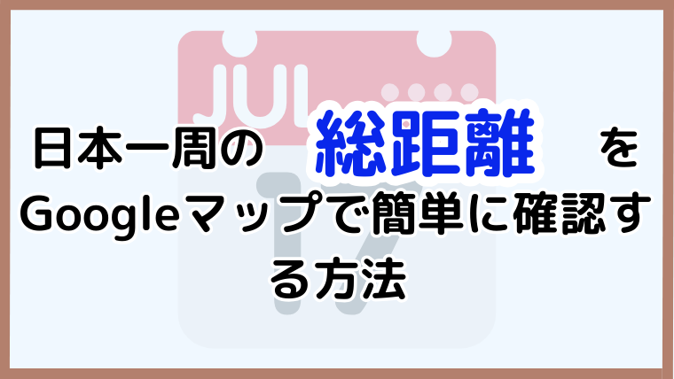 Googleマップを活用して日本一周の総距離を簡単に確認する方法を解説する記事のアイキャッチ画像