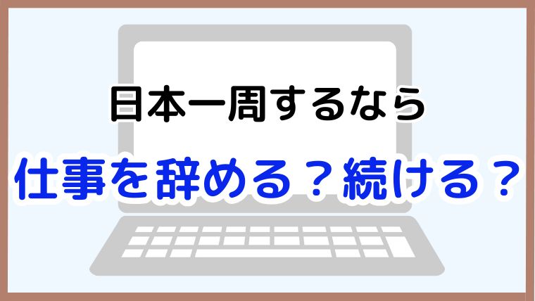 日本一周を目指す人向けに、仕事を辞めずに行く方法と辞めた場合の注意点を解説する記事のアイキャッチ画像