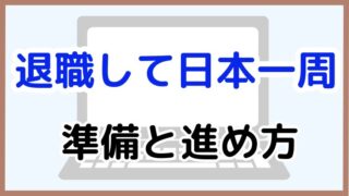 【退職して日本一周】安心して旅立つために必要な準備と進め方を解説