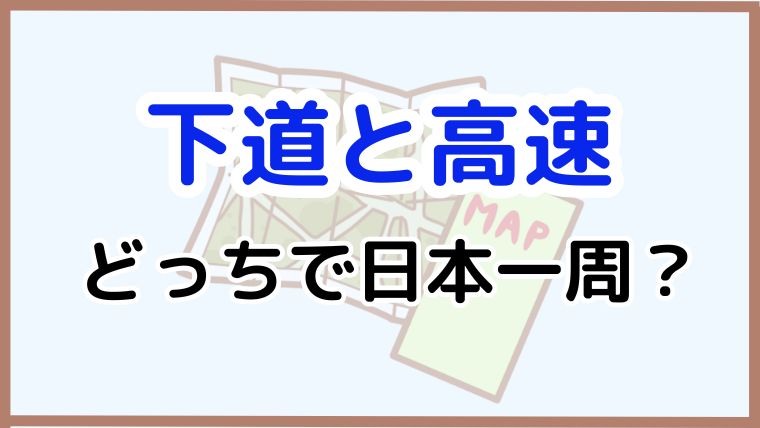 下道と高速、どっちで日本一周？と書かれたアイキャッチ画像。下道と高速の違いを比較する内容を表している。