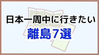 【日本一周中に行きたい離島7選！】旅人だから知っておきたいアクセスと見どころ